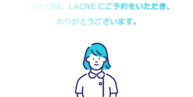 このたびは、LACNEにご予約をいただき、
					ありがとうございます。